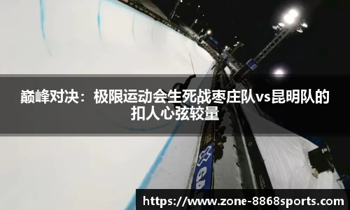 巅峰对决：极限运动会生死战枣庄队vs昆明队的扣人心弦较量